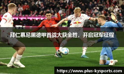 拜仁慕尼黑德甲首战大获全胜，开启冠军征程