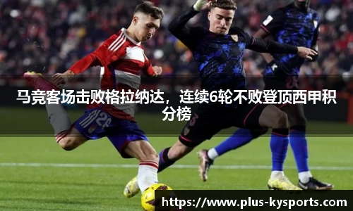 马竞客场击败格拉纳达，连续6轮不败登顶西甲积分榜