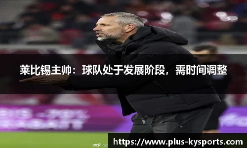 莱比锡主帅：球队处于发展阶段，需时间调整