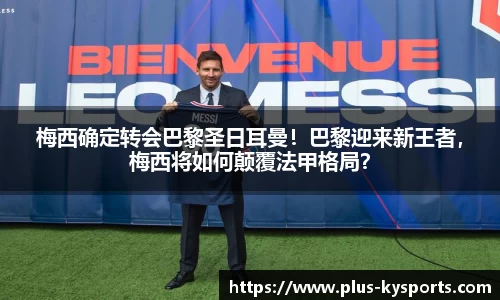 梅西确定转会巴黎圣日耳曼！巴黎迎来新王者，梅西将如何颠覆法甲格局？