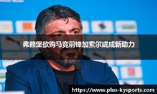 弗赖堡欲购马竞前锋加索尔或成新助力