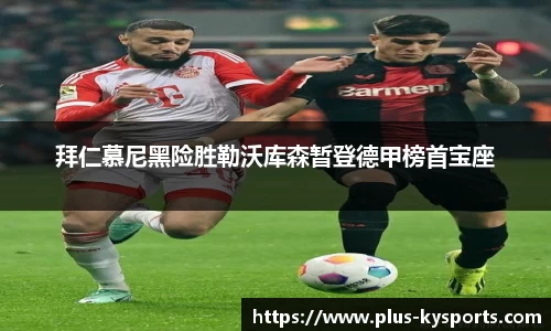 拜仁慕尼黑险胜勒沃库森暂登德甲榜首宝座