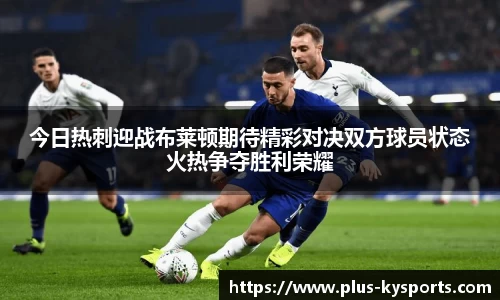 今日热刺迎战布莱顿期待精彩对决双方球员状态火热争夺胜利荣耀