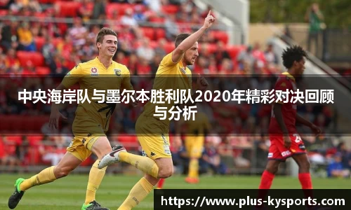 中央海岸队与墨尔本胜利队2020年精彩对决回顾与分析
