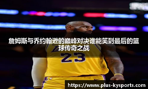 詹姆斯与乔约翰逊的巅峰对决谁能笑到最后的篮球传奇之战