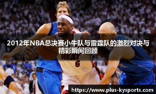 2012年NBA总决赛小牛队与雷霆队的激烈对决与精彩瞬间回顾