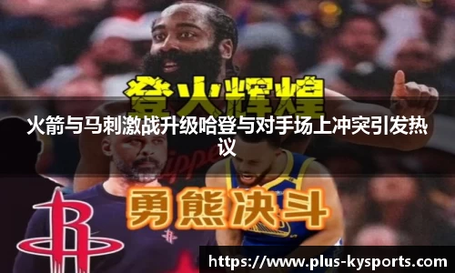 火箭与马刺激战升级哈登与对手场上冲突引发热议
