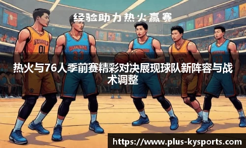 热火与76人季前赛精彩对决展现球队新阵容与战术调整