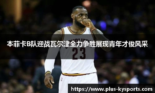 本菲卡B队迎战瓦尔津全力争胜展现青年才俊风采