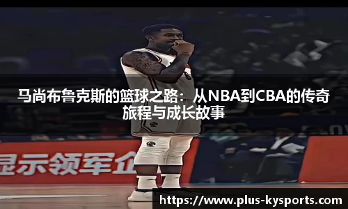 马尚布鲁克斯的篮球之路：从NBA到CBA的传奇旅程与成长故事