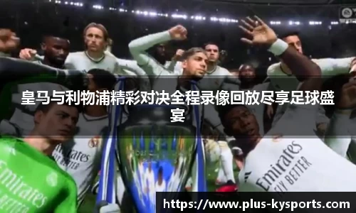皇马与利物浦精彩对决全程录像回放尽享足球盛宴