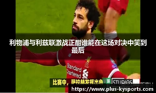 利物浦与利兹联激战正酣谁能在这场对决中笑到最后