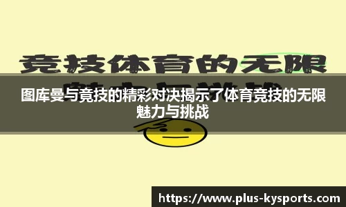 图库曼与竟技的精彩对决揭示了体育竞技的无限魅力与挑战
