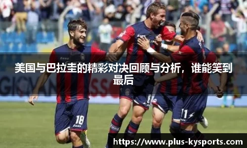 美国与巴拉圭的精彩对决回顾与分析，谁能笑到最后