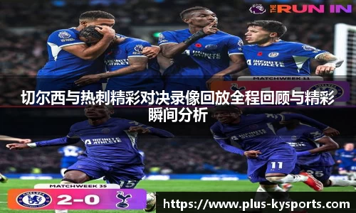切尔西与热刺精彩对决录像回放全程回顾与精彩瞬间分析