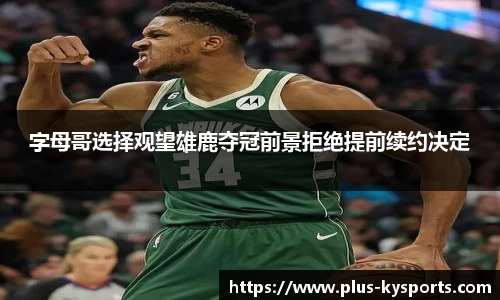 字母哥选择观望雄鹿夺冠前景拒绝提前续约决定