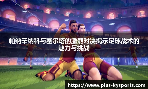 帕纳辛纳科与塞尔塔的激烈对决揭示足球战术的魅力与挑战
