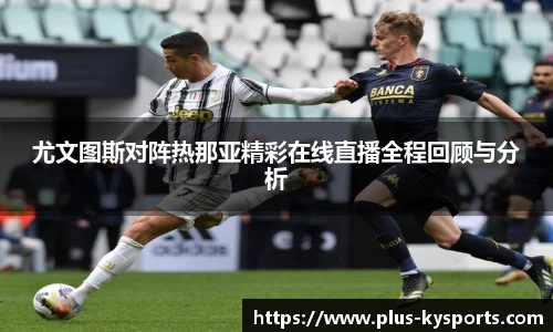 尤文图斯对阵热那亚精彩在线直播全程回顾与分析