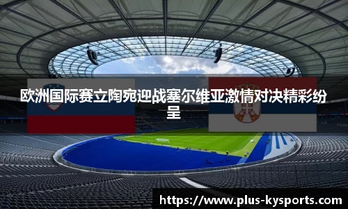 欧洲国际赛立陶宛迎战塞尔维亚激情对决精彩纷呈