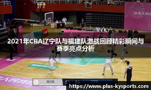 2021年CBA辽宁队与福建队激战回顾精彩瞬间与赛季亮点分析