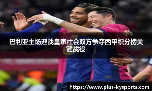 巴利亚主场迎战皇家社会双方争夺西甲积分榜关键战役