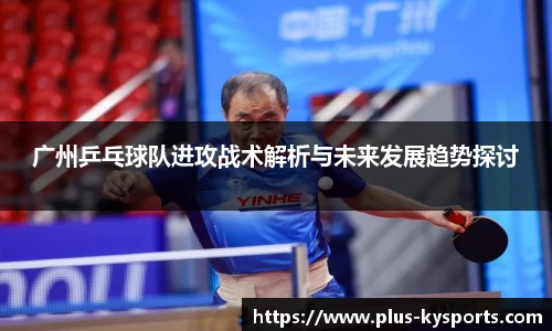 广州乒乓球队进攻战术解析与未来发展趋势探讨