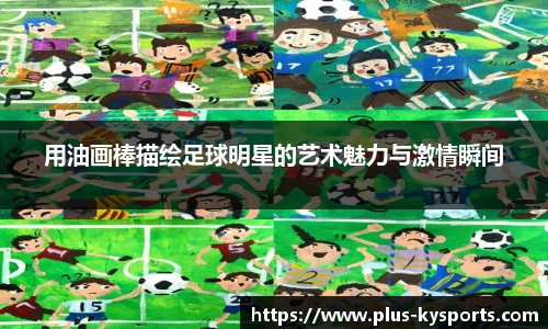 用油画棒描绘足球明星的艺术魅力与激情瞬间