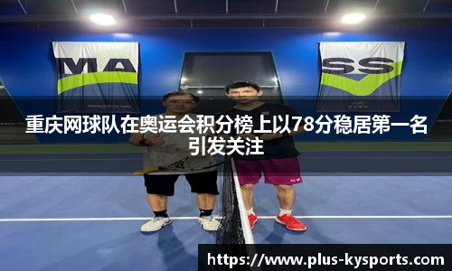 重庆网球队在奥运会积分榜上以78分稳居第一名引发关注